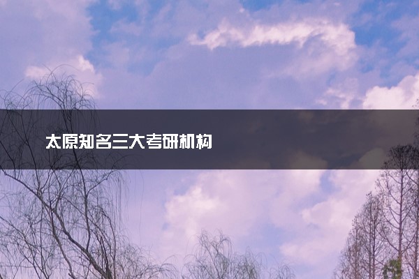太原知名三大考研机构