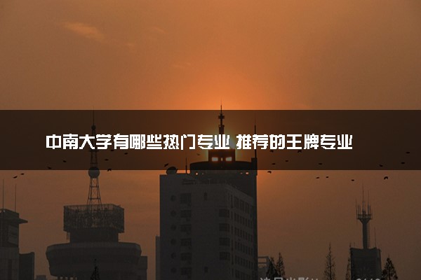 中南大学有哪些热门专业 推荐的王牌专业