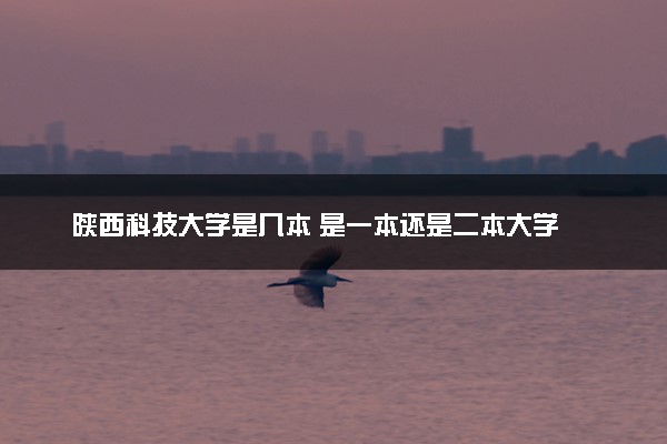 陕西科技大学是几本 是一本还是二本大学