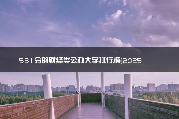 531分的财经类公办大学排行榜（2025考生参考)