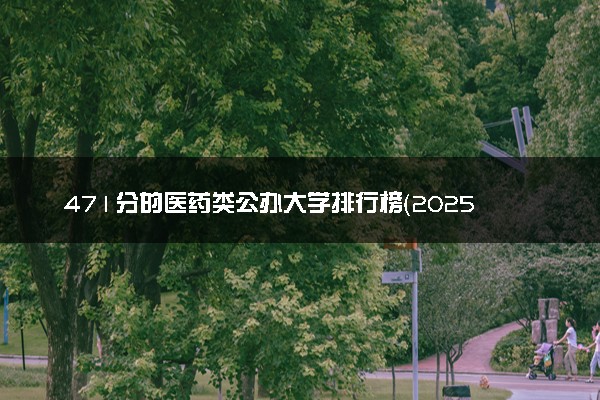 471分的医药类公办大学排行榜（2025考生参考)