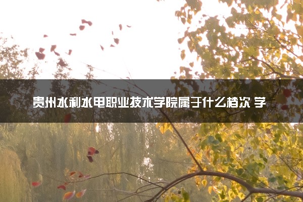 贵州水利水电职业技术学院属于什么档次 学校好不好