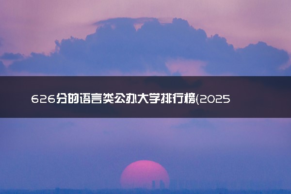 626分的语言类公办大学排行榜（2025考生参考)