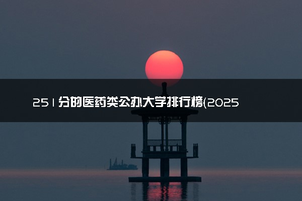 251分的医药类公办大学排行榜（2025考生参考)