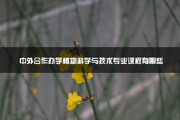 中外合作办学植物科学与技术专业课程有哪些 难学吗