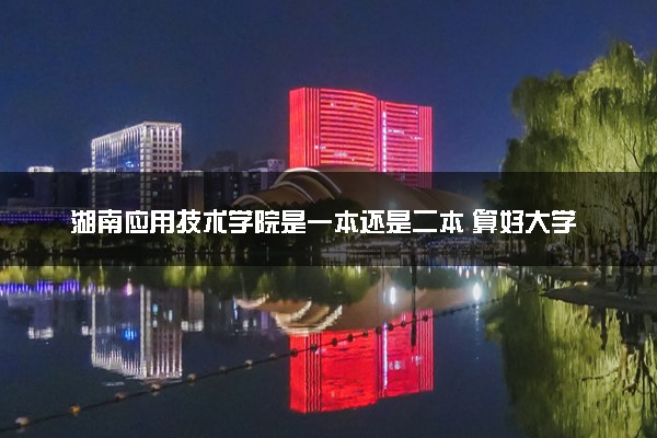 湖南应用技术学院是一本还是二本 算好大学吗