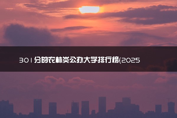 301分的农林类公办大学排行榜（2025考生参考)