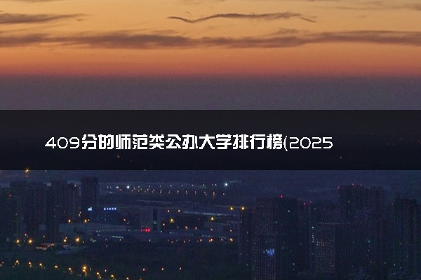 409分的师范类公办大学排行榜（2025考生参考)