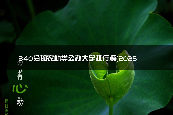 340分的农林类公办大学排行榜（2025考生参考)