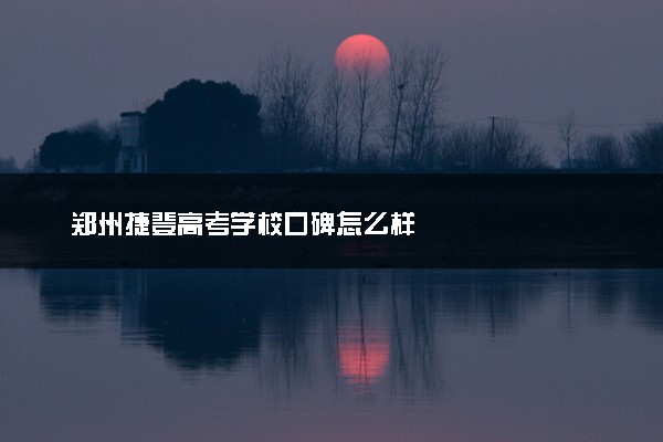 郑州捷登高考学校口碑怎么样