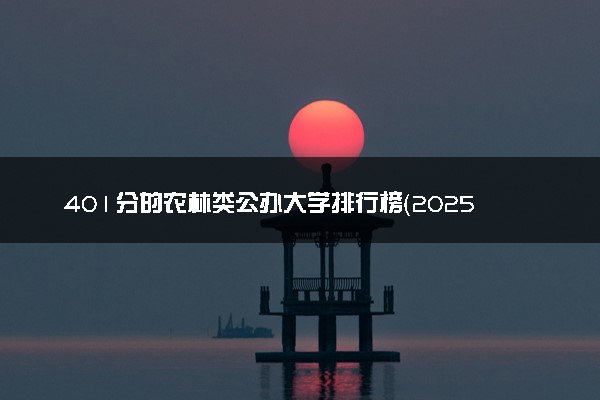 401分的农林类公办大学排行榜（2025考生参考)