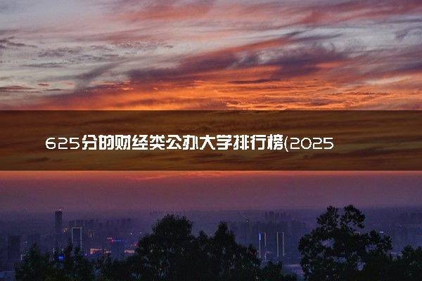 625分的财经类公办大学排行榜（2025考生参考)
