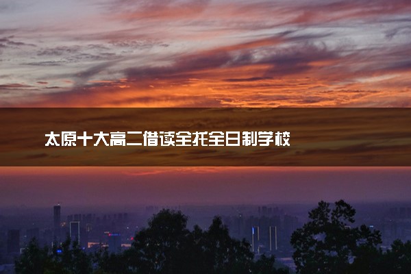 太原十大高二借读全托全日制学校