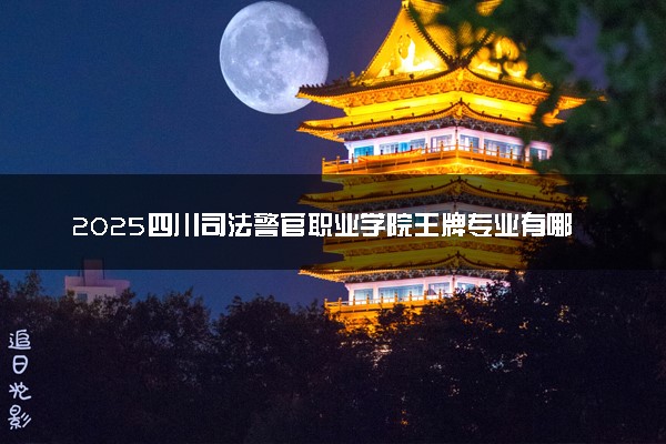 2025四川司法警官职业学院王牌专业有哪些 最好的专业是什么