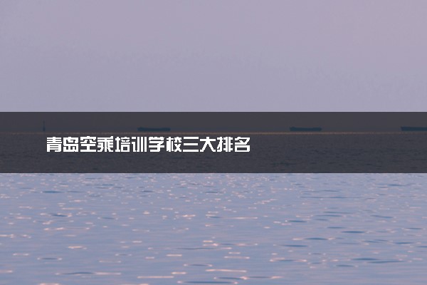 青岛空乘培训学校三大排名