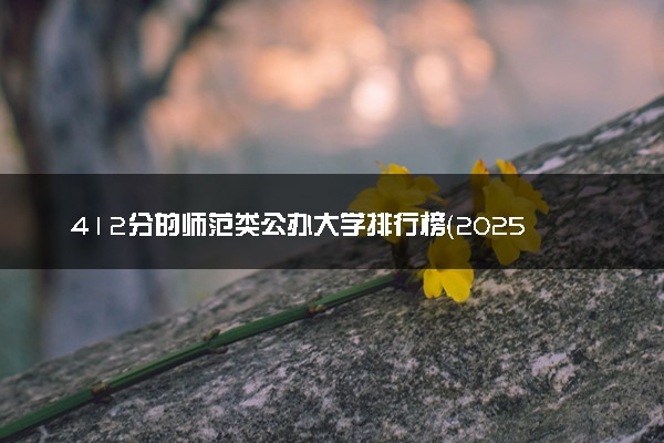 412分的师范类公办大学排行榜（2025考生参考)