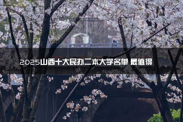 2025山西十大民办二本大学名单 最值得考的民办院校