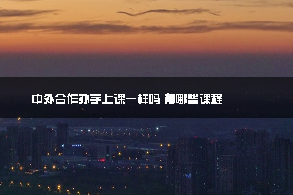 中外合作办学上课一样吗 有哪些课程