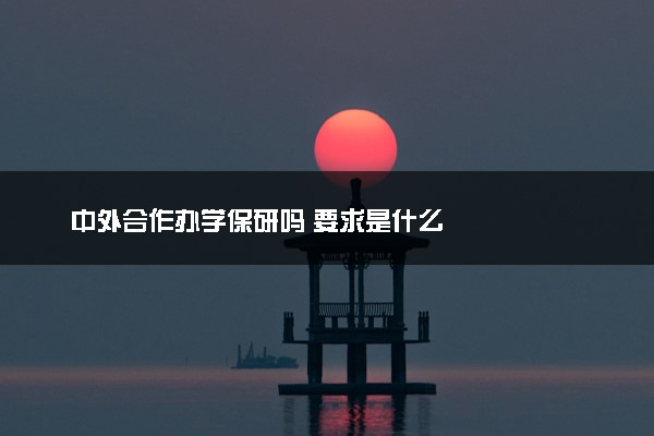 中外合作办学保研吗 要求是什么