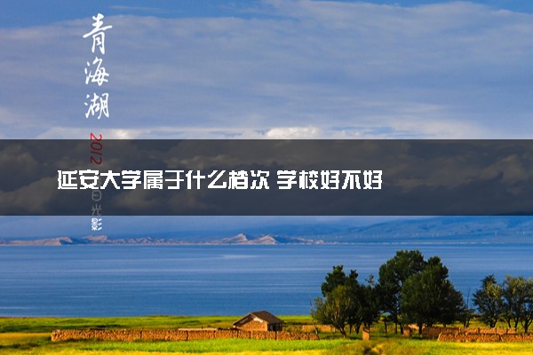 延安大学属于什么档次 学校好不好