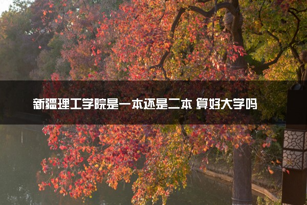 新疆理工学院是一本还是二本 算好大学吗