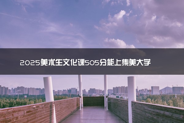 2025美术生文化课505分能上集美大学吗