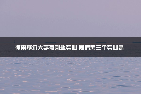 德雷塞尔大学有哪些专业 最厉害三个专业是什么