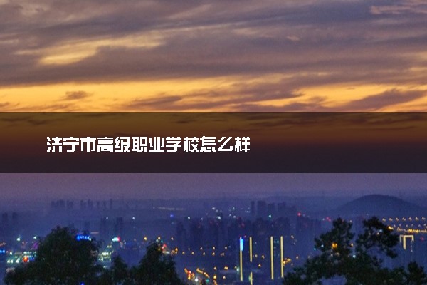济宁市高级职业学校怎么样