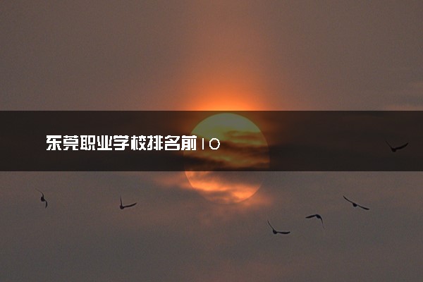 东莞职业学校排名前10