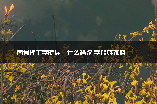 南通理工学院属于什么档次 学校好不好