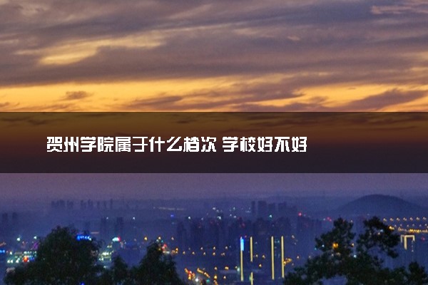 贺州学院属于什么档次 学校好不好