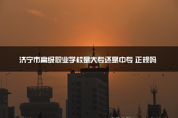 济宁市高级职业学校是大专还是中专 正规吗