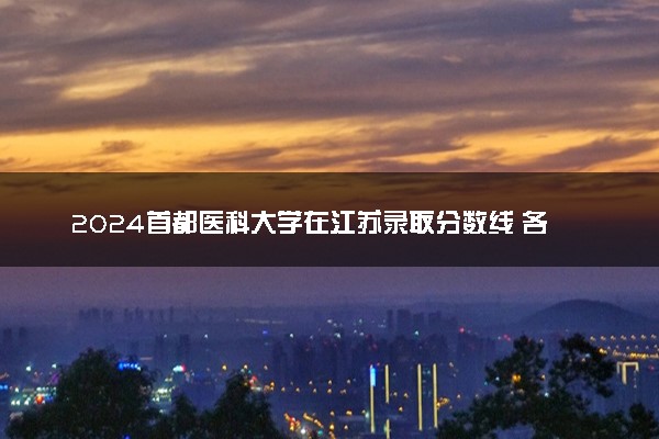 2024首都医科大学在江苏录取分数线 各专业分数及位次