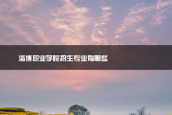 淄博职业学院招生专业有哪些