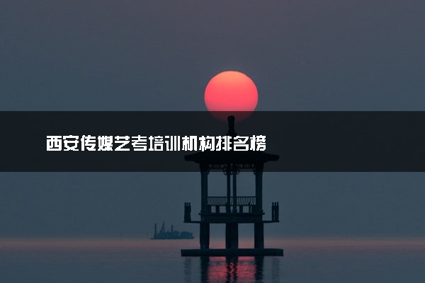 西安传媒艺考培训机构排名榜