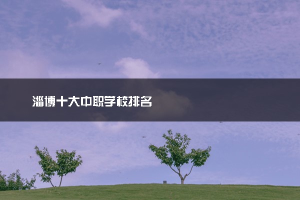 淄博十大中职学校排名