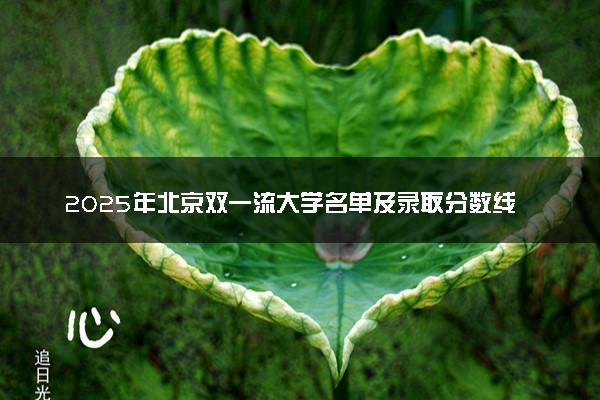 2025年北京双一流大学名单及录取分数线 全国排名第几