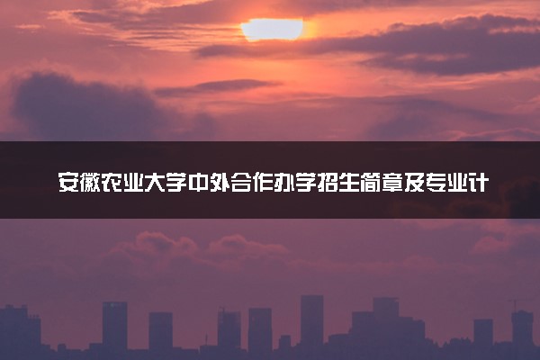 安徽农业大学中外合作办学招生简章及专业计划（2025参考）