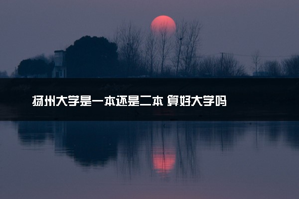 扬州大学是一本还是二本 算好大学吗