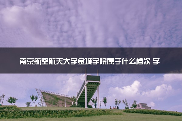 南京航空航天大学金城学院属于什么档次 学校好不好
