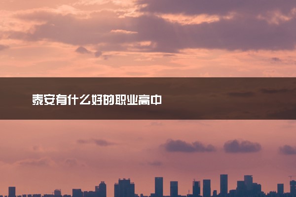 泰安有什么好的职业高中