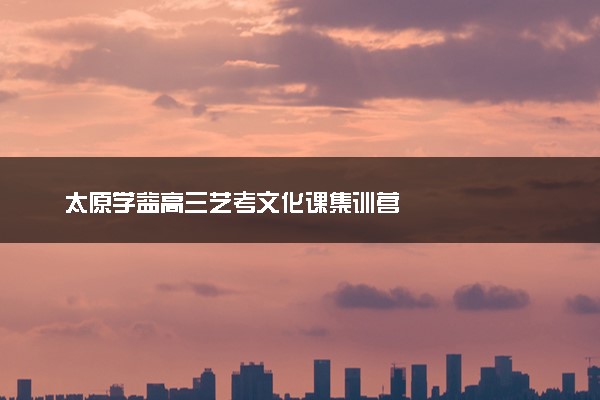 太原学益高三艺考文化课集训营