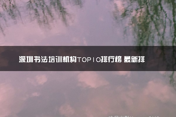 深圳书法培训机构TOP10排行榜 最新排名名单