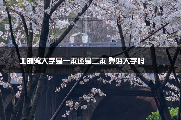 北部湾大学是一本还是二本 算好大学吗
