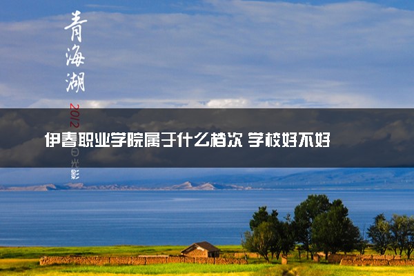 伊春职业学院属于什么档次 学校好不好