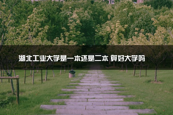 湖北工业大学是一本还是二本 算好大学吗