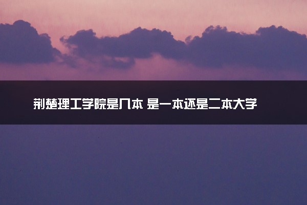 荆楚理工学院是几本 是一本还是二本大学