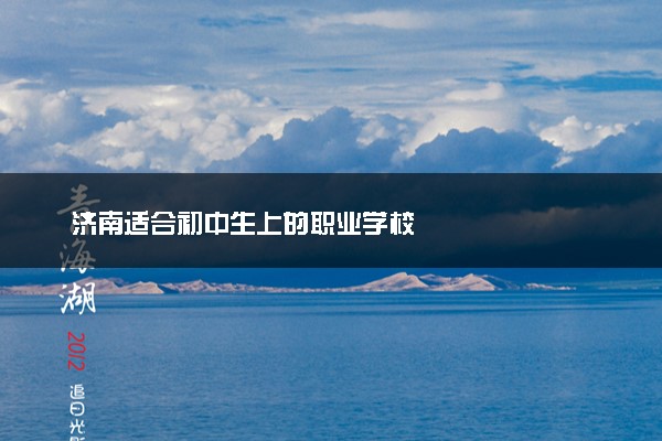 济南适合初中生上的职业学校