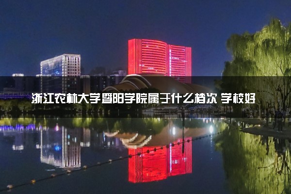 浙江农林大学暨阳学院属于什么档次 学校好不好