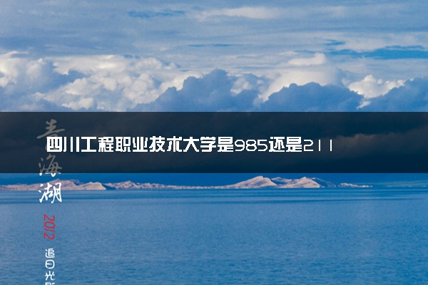 四川工程职业技术大学是985还是211 含金量怎么样